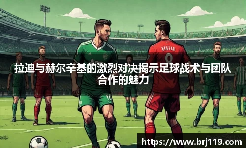 拉迪与赫尔辛基的激烈对决揭示足球战术与团队合作的魅力