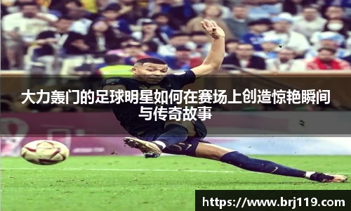 大力轰门的足球明星如何在赛场上创造惊艳瞬间与传奇故事