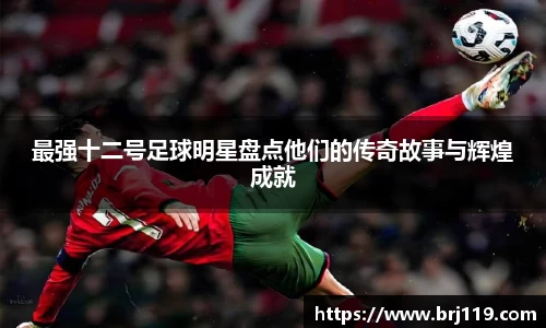 最强十二号足球明星盘点他们的传奇故事与辉煌成就