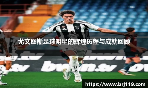 尤文图斯足球明星的辉煌历程与成就回顾