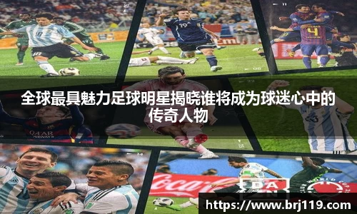 全球最具魅力足球明星揭晓谁将成为球迷心中的传奇人物