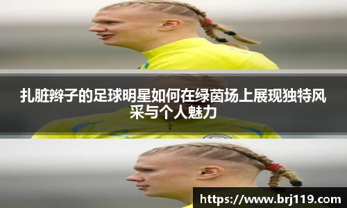 扎脏辫子的足球明星如何在绿茵场上展现独特风采与个人魅力