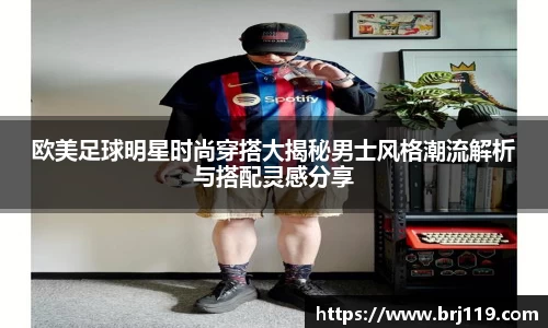 欧美足球明星时尚穿搭大揭秘男士风格潮流解析与搭配灵感分享
